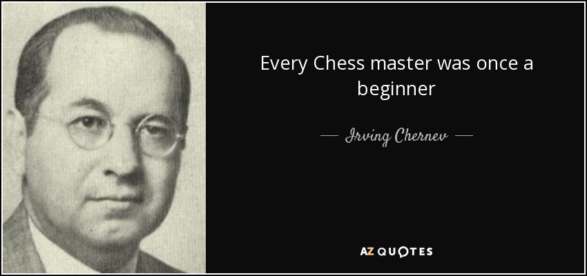 Every Chess master was once a beginner - Irving Chernev