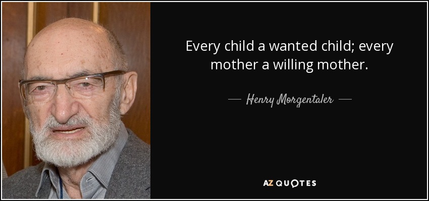 Every child a wanted child; every mother a willing mother. - Henry Morgentaler