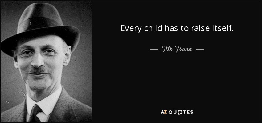 Every child has to raise itself. - Otto Frank