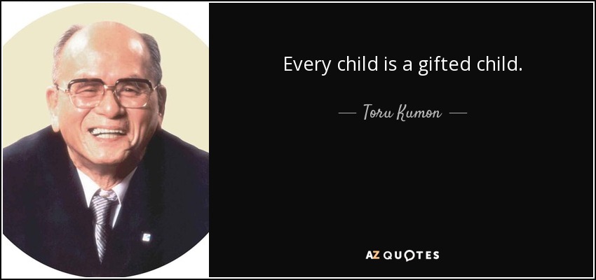 Every child is a gifted child. - Toru Kumon