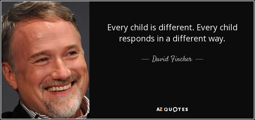 Every child is different. Every child responds in a different way. - David Fincher