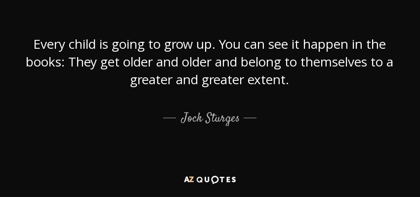 Every child is going to grow up. You can see it happen in the books: They get older and older and belong to themselves to a greater and greater extent. - Jock Sturges