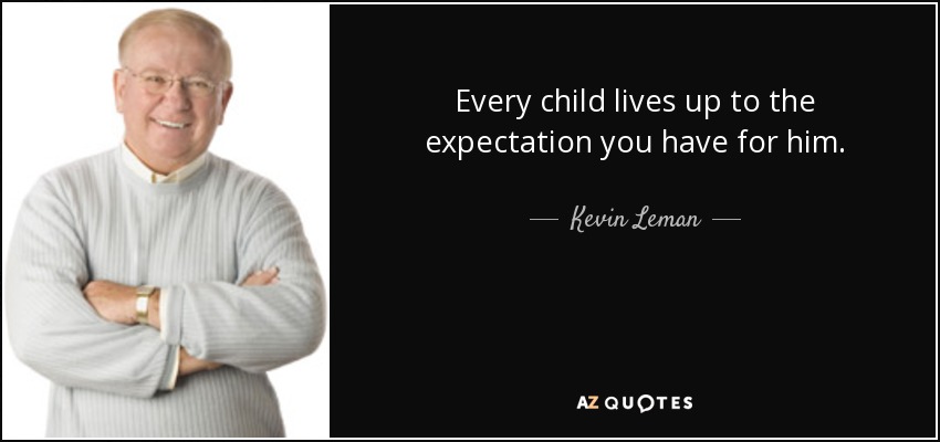 Every child lives up to the expectation you have for him. - Kevin Leman