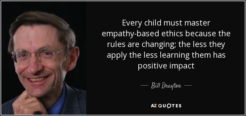 Every child must master empathy-based ethics because the rules are changing; the less they apply the less learning them has positive impact - Bill Drayton