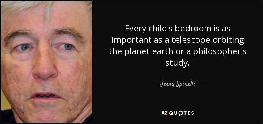 Every child's bedroom is as important as a telescope orbiting the planet earth or a philosopher's study. - Jerry Spinelli