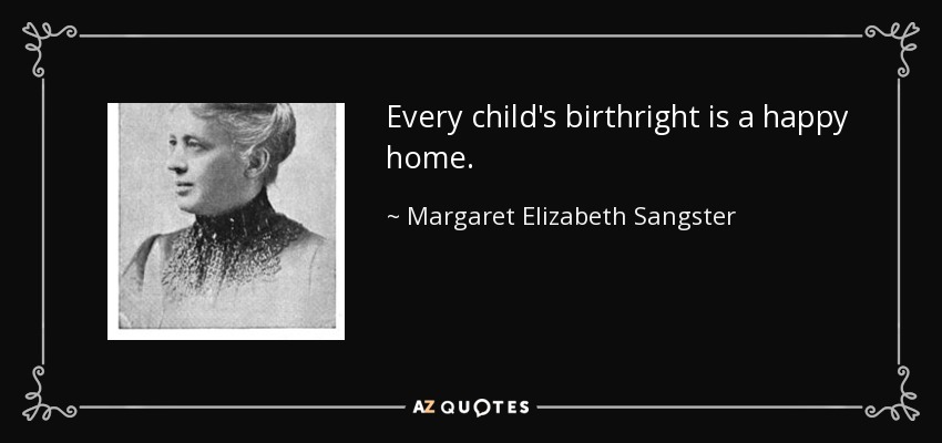 Every child's birthright is a happy home. - Margaret Elizabeth Sangster