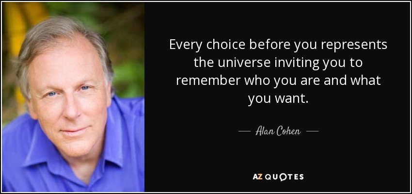 Every choice before you represents the universe inviting you to remember who you are and what you want. - Alan Cohen