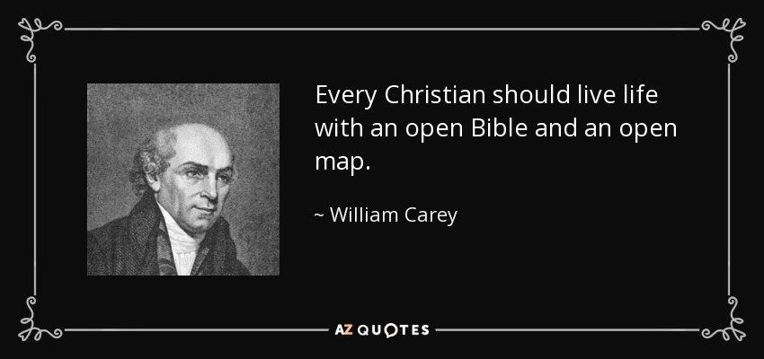 Every Christian should live life with an open Bible and an open map. - William Carey