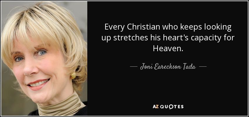 Every Christian who keeps looking up stretches his heart's capacity for Heaven. - Joni Eareckson Tada