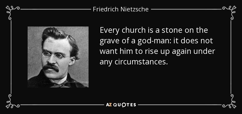 Every church is a stone on the grave of a god-man: it does not want him to rise up again under any circumstances. - Friedrich Nietzsche