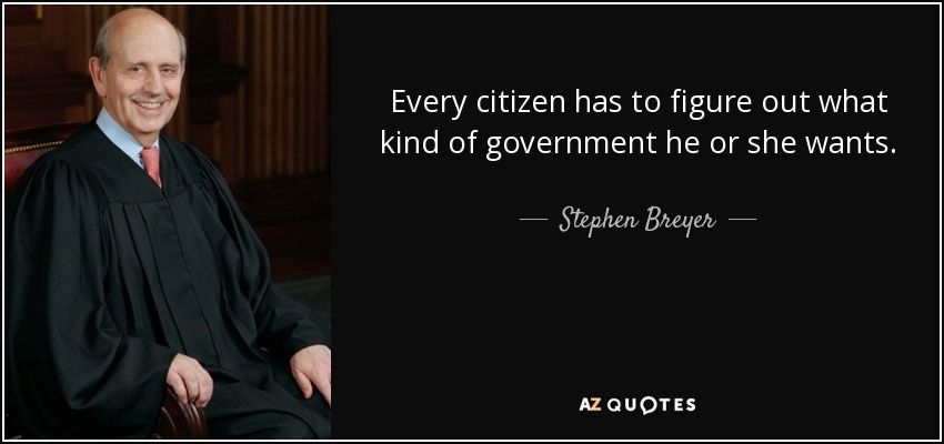 Every citizen has to figure out what kind of government he or she wants. - Stephen Breyer