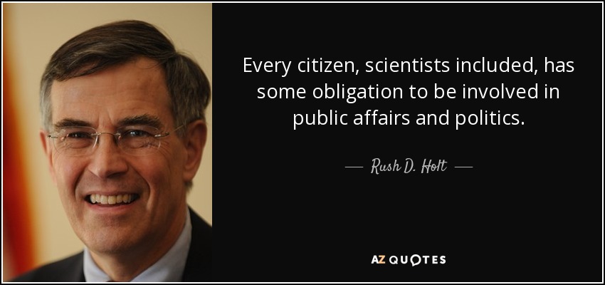 Every citizen, scientists included, has some obligation to be involved in public affairs and politics. - Rush D. Holt, Jr.