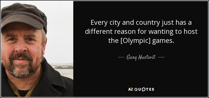 Every city and country just has a different reason for wanting to host the [Olympic] games. - Gary Hustwit