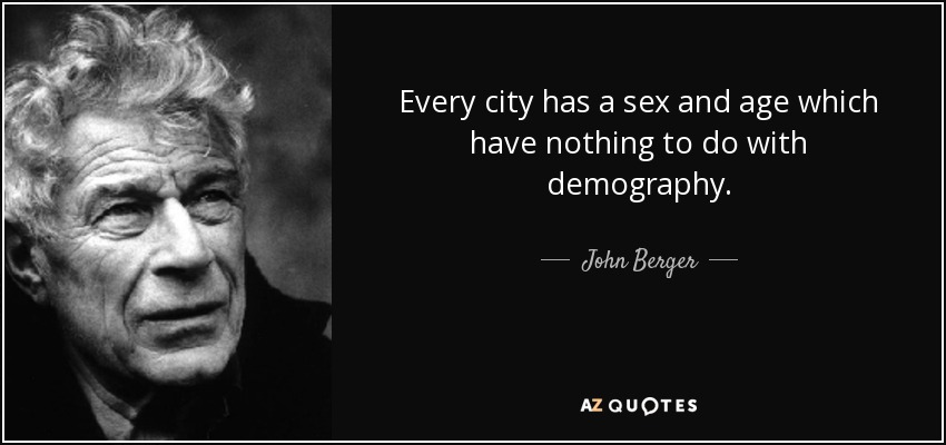 Every city has a sex and age which have nothing to do with demography. - John Berger