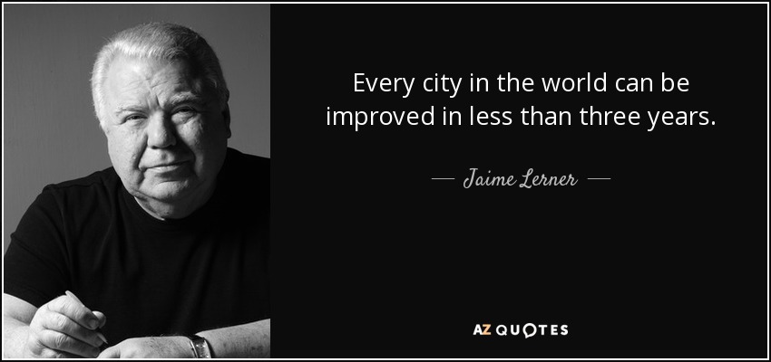 Every city in the world can be improved in less than three years. - Jaime Lerner