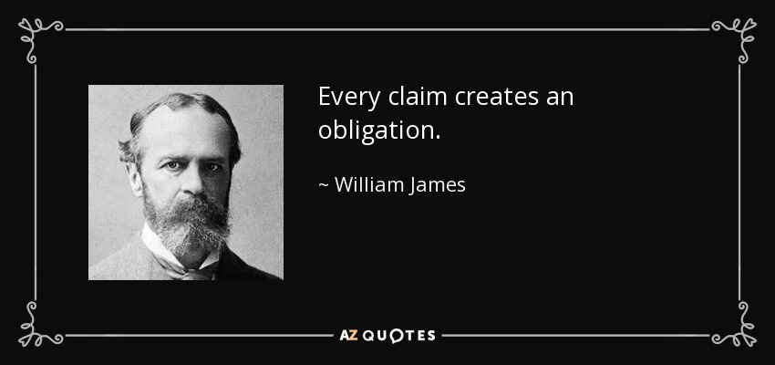 Every claim creates an obligation. - William James
