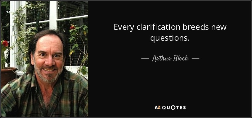 Every clarification breeds new questions. - Arthur Bloch