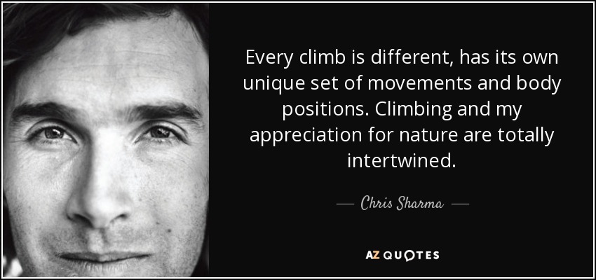 Every climb is different, has its own unique set of movements and body positions. Climbing and my appreciation for nature are totally intertwined. - Chris Sharma
