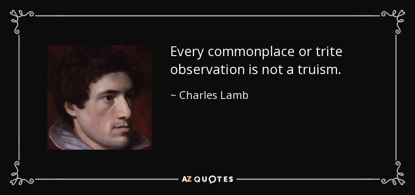 Every commonplace or trite observation is not a truism. - Charles Lamb