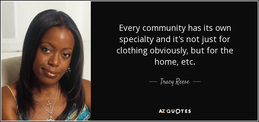 Every community has its own specialty and it's not just for clothing obviously, but for the home, etc. - Tracy Reese