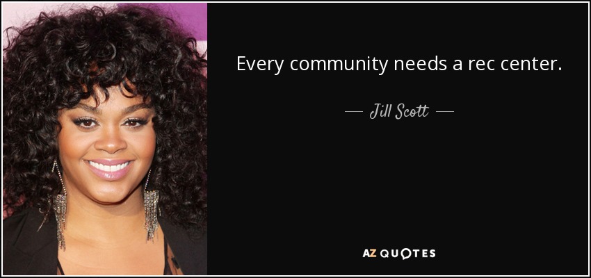 Every community needs a rec center. - Jill Scott