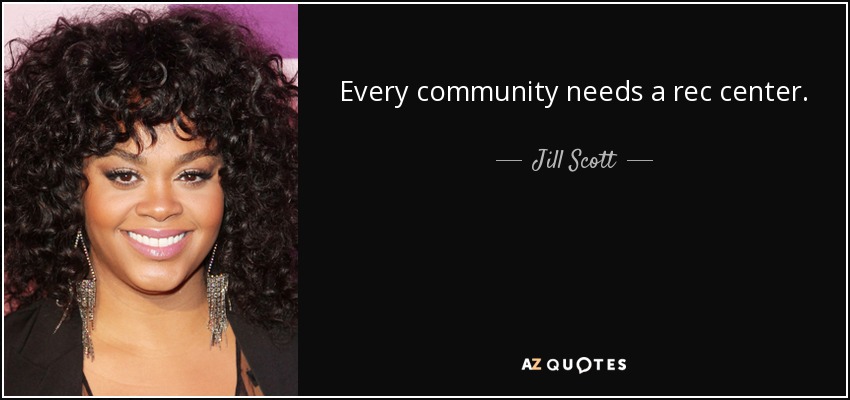 Every community needs a rec center. - Jill Scott