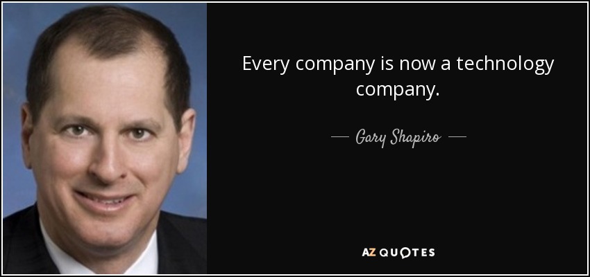 Every company is now a technology company. - Gary Shapiro