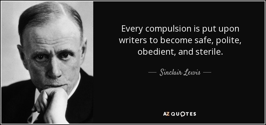 Every compulsion is put upon writers to become safe, polite, obedient, and sterile. - Sinclair Lewis