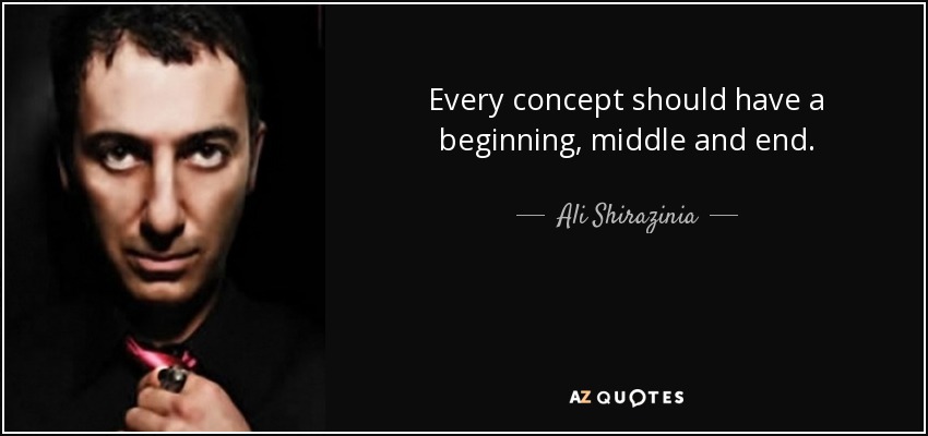 Every concept should have a beginning, middle and end. - Ali Shirazinia