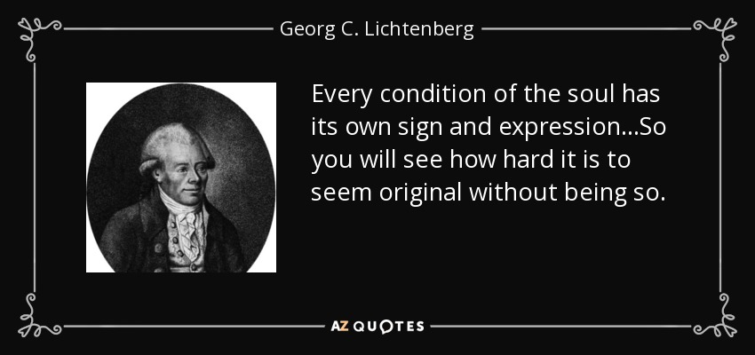Every condition of the soul has its own sign and expression...So you will see how hard it is to seem original without being so. - Georg C. Lichtenberg