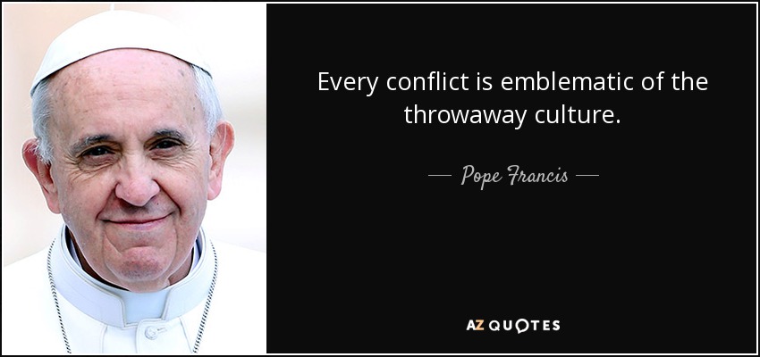 Every conflict is emblematic of the throwaway culture. - Pope Francis
