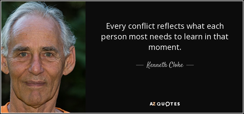 Every conflict reflects what each person most needs to learn in that moment. - Kenneth Cloke