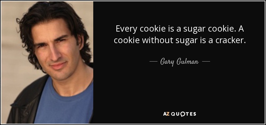 Every cookie is a sugar cookie. A cookie without sugar is a cracker. - Gary Gulman