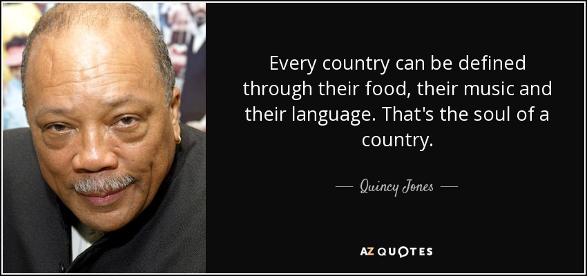 Every country can be defined through their food, their music and their language. That's the soul of a country. - Quincy Jones