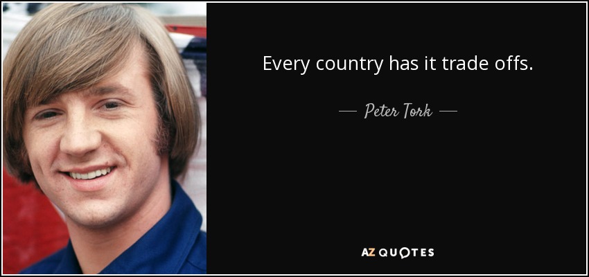 Every country has it trade offs. - Peter Tork