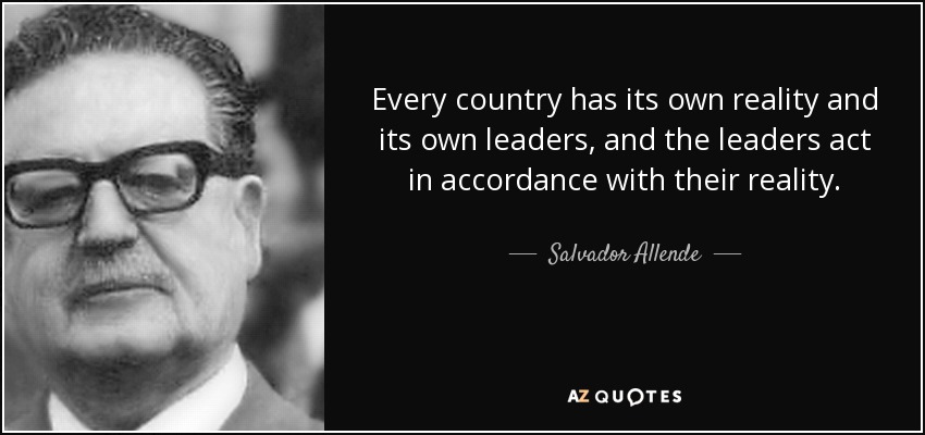 Every country has its own reality and its own leaders, and the leaders act in accordance with their reality. - Salvador Allende