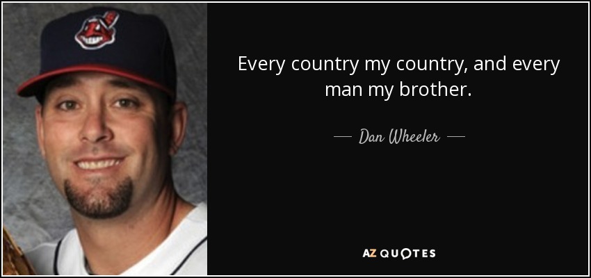 Every country my country, and every man my brother. - Dan Wheeler