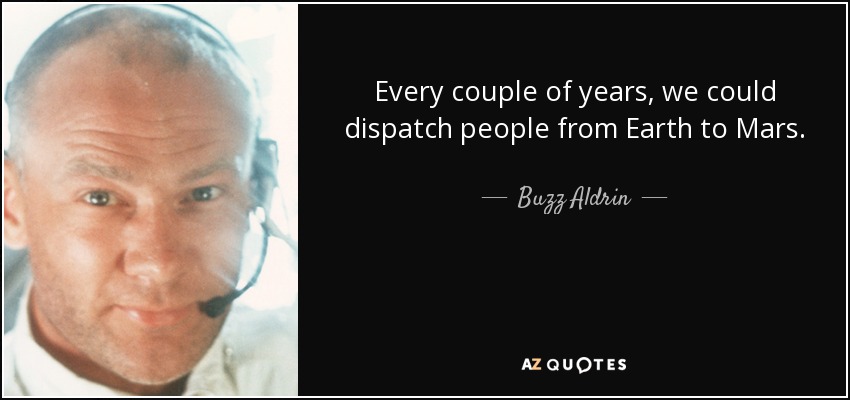 Every couple of years, we could dispatch people from Earth to Mars. - Buzz Aldrin