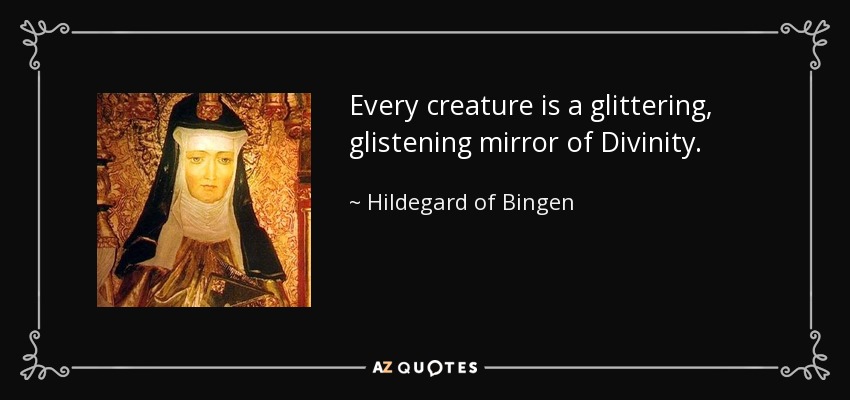 Every creature is a glittering, glistening mirror of Divinity. - Hildegard of Bingen