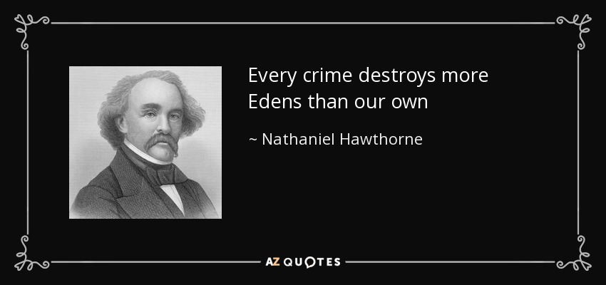 Every crime destroys more Edens than our own - Nathaniel Hawthorne