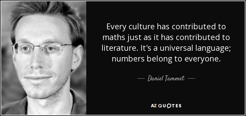 Every culture has contributed to maths just as it has contributed to literature. It's a universal language; numbers belong to everyone. - Daniel Tammet