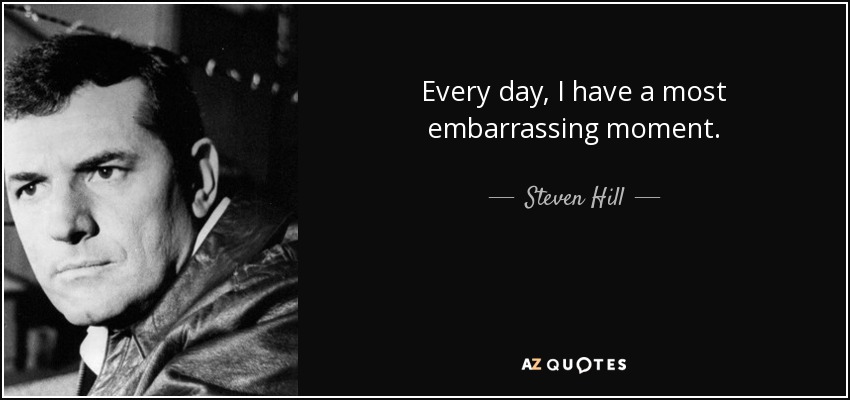 Every day, I have a most embarrassing moment. - Steven Hill