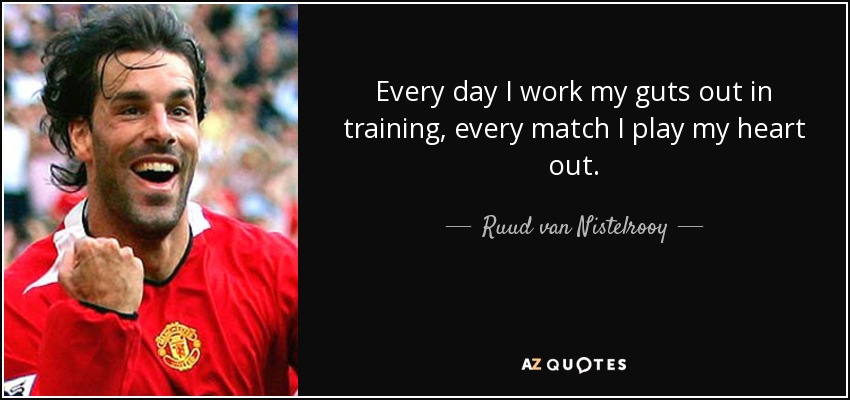 Every day I work my guts out in training, every match I play my heart out. - Ruud van Nistelrooy