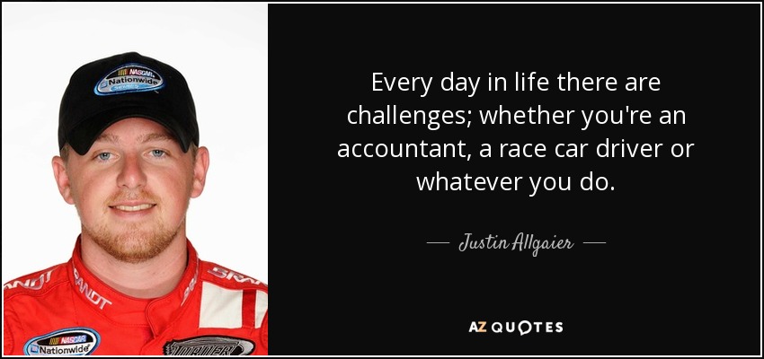 Every day in life there are challenges; whether you're an accountant, a race car driver or whatever you do. - Justin Allgaier