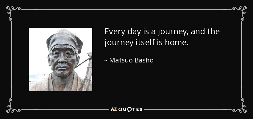 Every day is a journey, and the journey itself is home. - Matsuo Basho