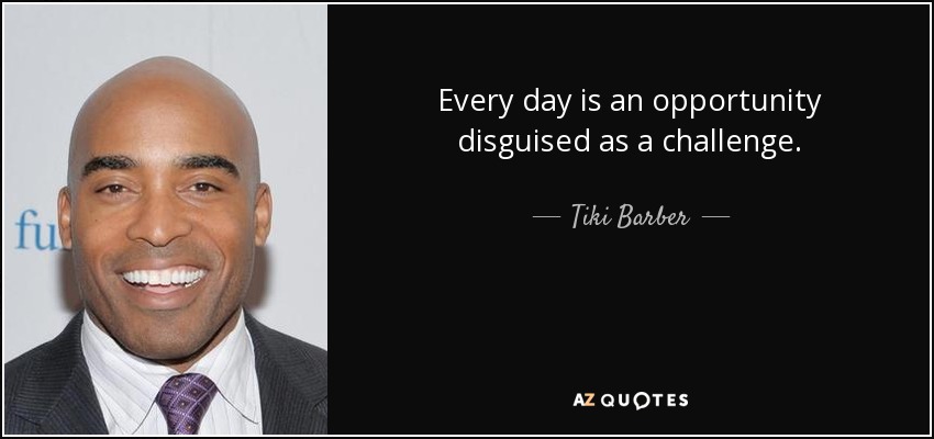 Every day is an opportunity disguised as a challenge. - Tiki Barber