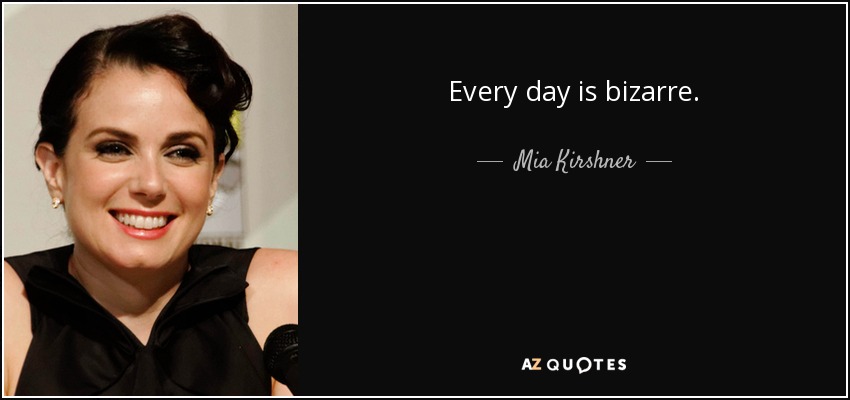 Every day is bizarre. - Mia Kirshner