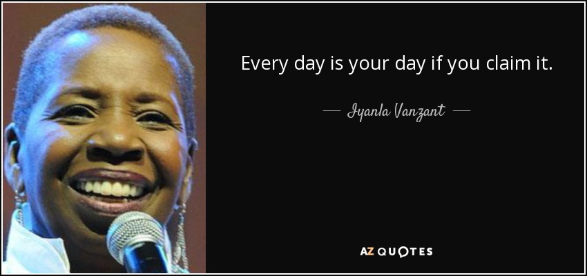 Every day is your day if you claim it. - Iyanla Vanzant