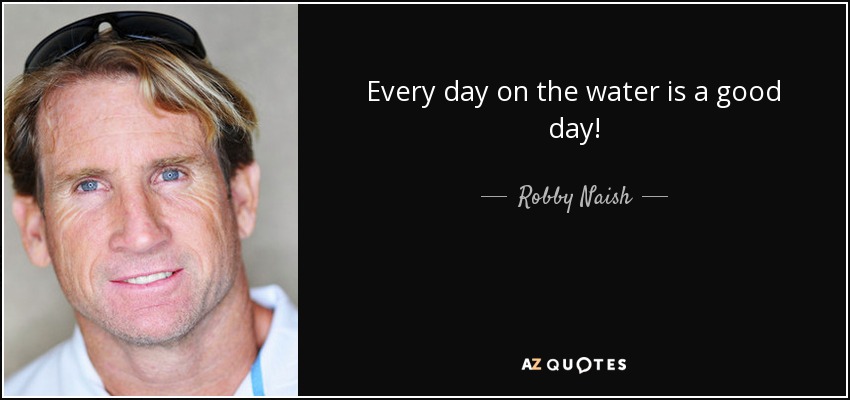 Every day on the water is a good day! - Robby Naish