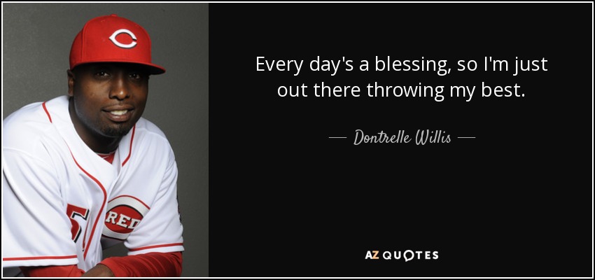 Every day's a blessing, so I'm just out there throwing my best. - Dontrelle Willis